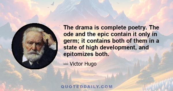 The drama is complete poetry. The ode and the epic contain it only in germ; it contains both of them in a state of high development, and epitomizes both.