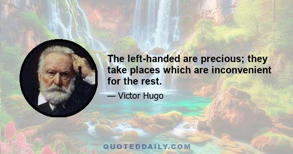 The left-handed are precious; they take places which are inconvenient for the rest.