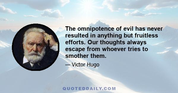 The omnipotence of evil has never resulted in anything but fruitless efforts. Our thoughts always escape from whoever tries to smother them.