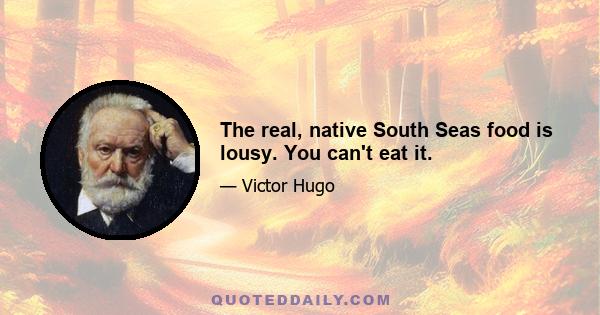 The real, native South Seas food is lousy. You can't eat it.