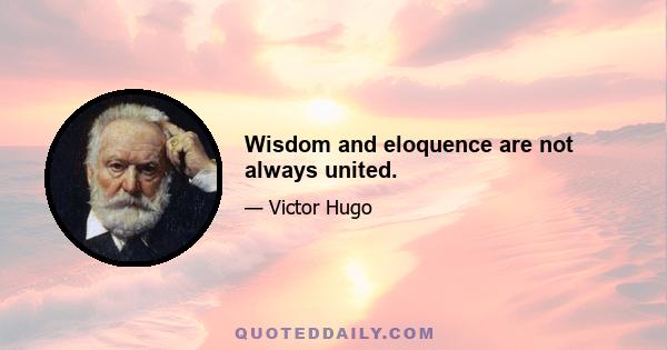 Wisdom and eloquence are not always united.