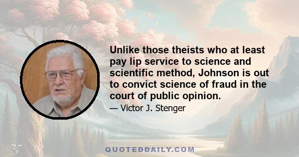 Unlike those theists who at least pay lip service to science and scientific method, Johnson is out to convict science of fraud in the court of public opinion.