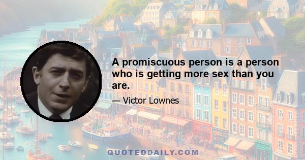 A promiscuous person is a person who is getting more sex than you are.