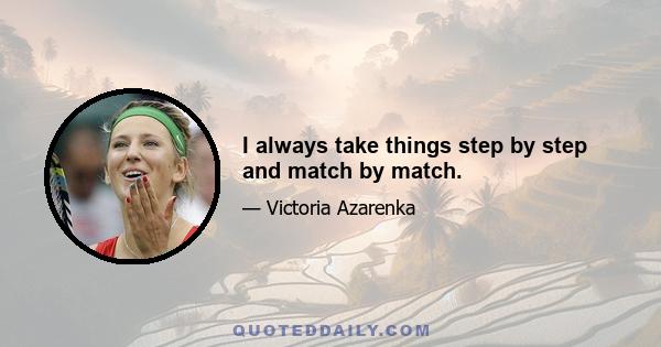 I always take things step by step and match by match.