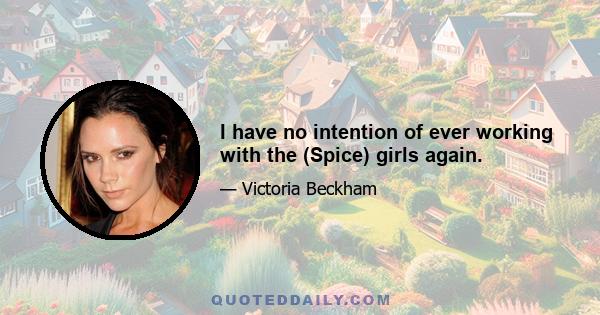 I have no intention of ever working with the (Spice) girls again.