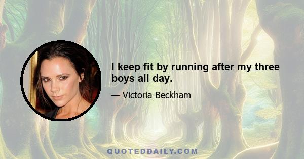 I keep fit by running after my three boys all day.