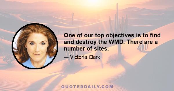 One of our top objectives is to find and destroy the WMD. There are a number of sites.