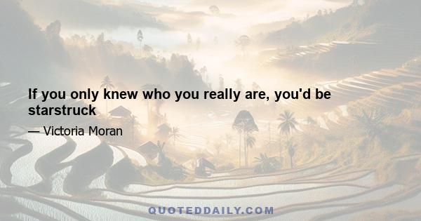 If you only knew who you really are, you'd be starstruck