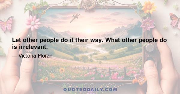 Let other people do it their way. What other people do is irrelevant.