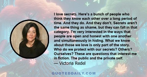 I love secrets. Here's a bunch of people who think they know each other over a long period of time. And they do. And they don't. Secrets aren't the same thing as shame, but they can fall in that category. I'm very