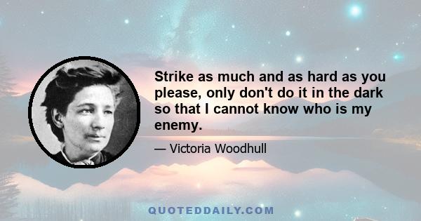 Strike as much and as hard as you please, only don't do it in the dark so that I cannot know who is my enemy.