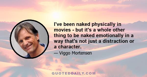 I've been naked physically in movies - but it's a whole other thing to be naked emotionally in a way that's not just a distraction or a character.