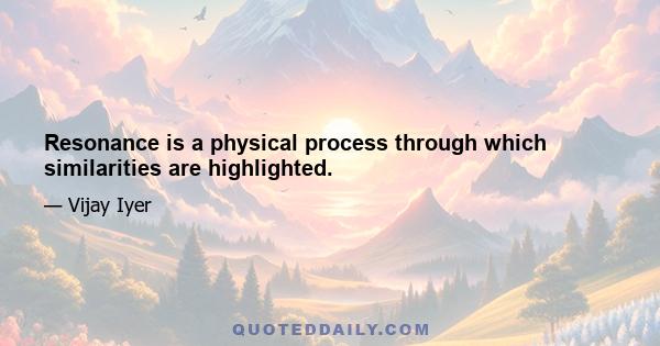 Resonance is a physical process through which similarities are highlighted.