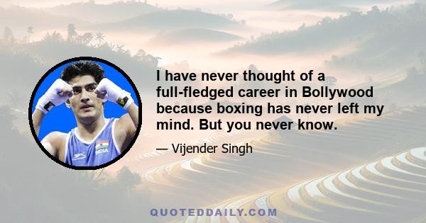 I have never thought of a full-fledged career in Bollywood because boxing has never left my mind. But you never know.