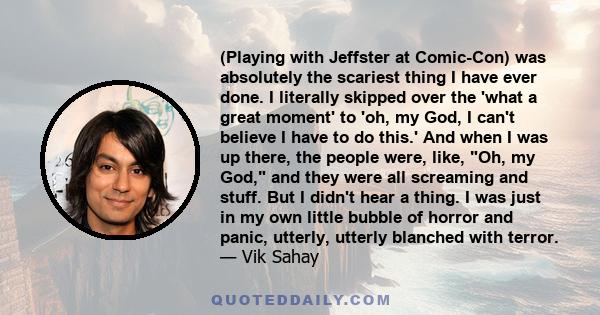 (Playing with Jeffster at Comic-Con) was absolutely the scariest thing I have ever done. I literally skipped over the 'what a great moment' to 'oh, my God, I can't believe I have to do this.' And when I was up there,