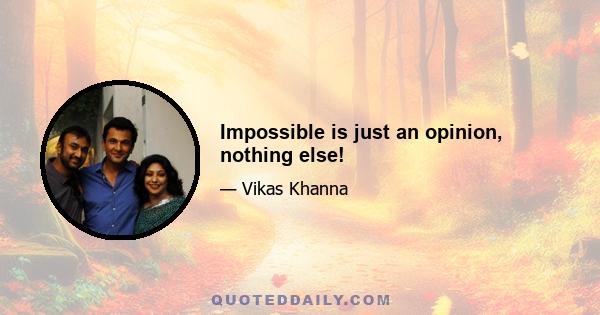 Impossible is just an opinion, nothing else!