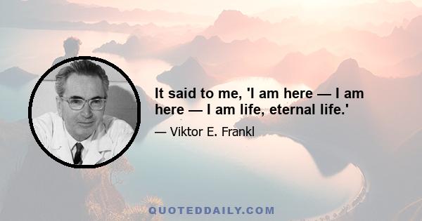 It said to me, 'I am here — I am here — I am life, eternal life.'