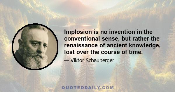 Implosion is no invention in the conventional sense, but rather the renaissance of ancient knowledge, lost over the course of time.