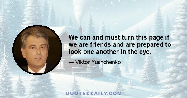 We can and must turn this page if we are friends and are prepared to look one another in the eye.