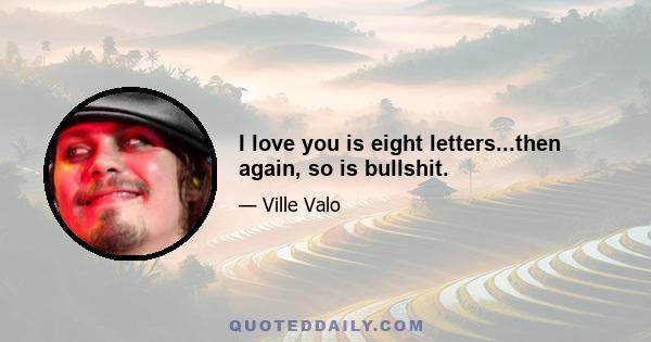 I love you is eight letters...then again, so is bullshit.