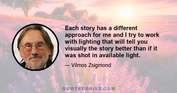 Each story has a different approach for me and I try to work with lighting that will tell you visually the story better than if it was shot in available light.
