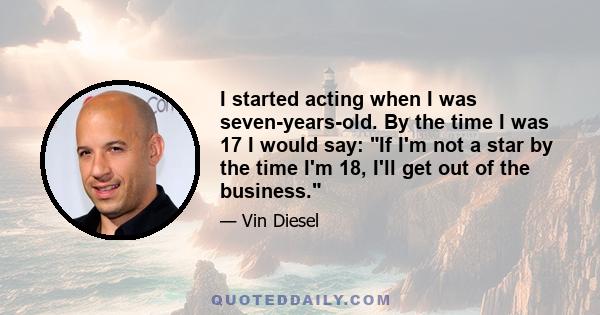 I started acting when I was seven-years-old. By the time I was 17 I would say: If I'm not a star by the time I'm 18, I'll get out of the business.