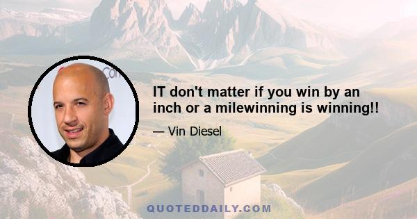 IT don't matter if you win by an inch or a milewinning is winning!!