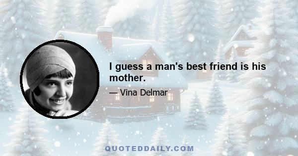 I guess a man's best friend is his mother.