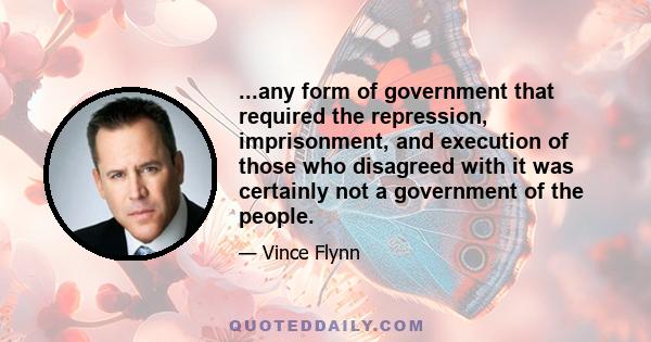 ...any form of government that required the repression, imprisonment, and execution of those who disagreed with it was certainly not a government of the people.