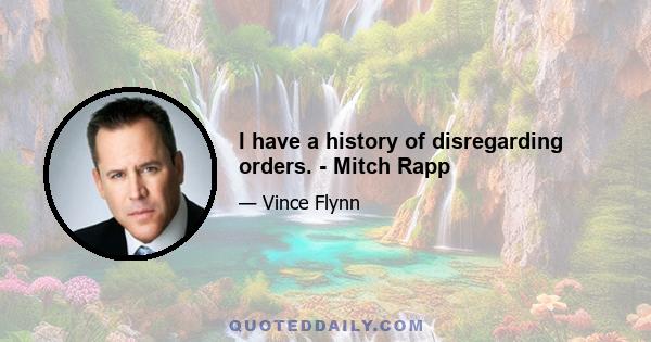 I have a history of disregarding orders. - Mitch Rapp