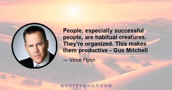 People, especially successful people, are habitual creatures. They're organized. This makes them productive - Gus Mitchell