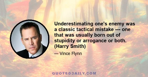 Underestimating one's enemy was a classic tactical mistake --- one that was usually born out of stupidity or arrogance or both. (Harry Smith)