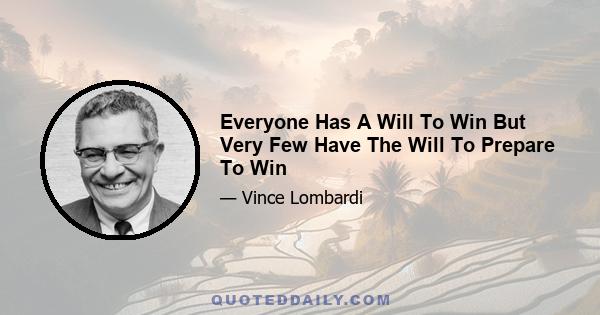 Everyone Has A Will To Win But Very Few Have The Will To Prepare To Win