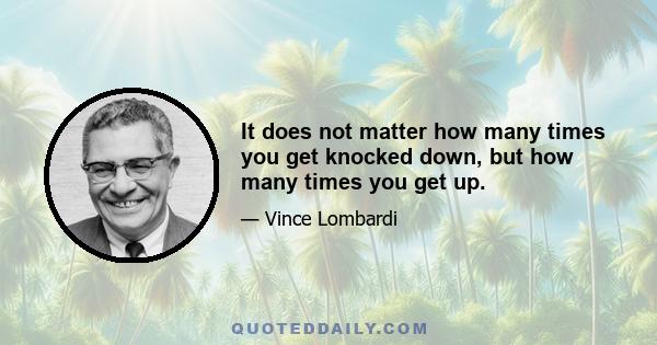 It does not matter how many times you get knocked down, but how many times you get up.