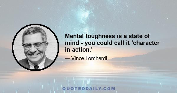 Mental toughness is a state of mind - you could call it 'character in action.'