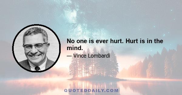 No one is ever hurt. Hurt is in the mind.