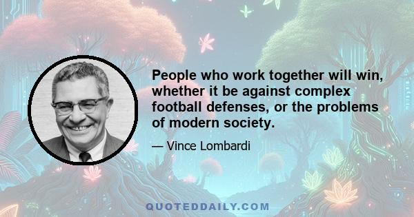 People who work together will win, whether it be against complex football defenses, or the problems of modern society.