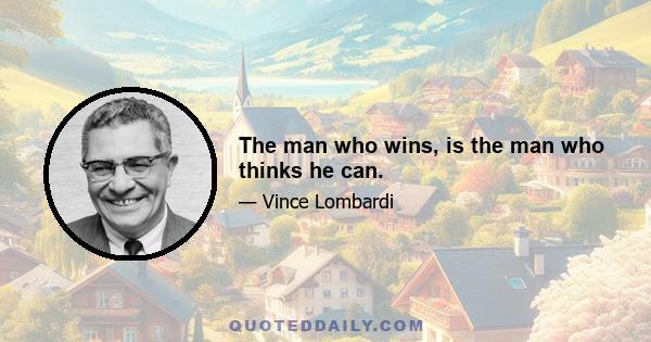 The man who wins, is the man who thinks he can.