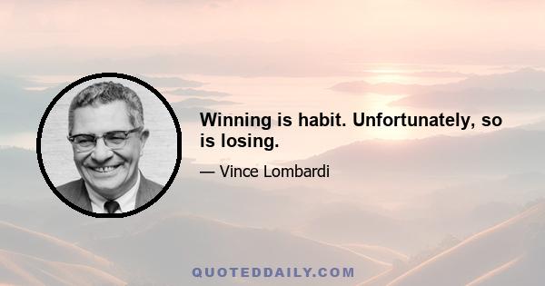 Winning is habit. Unfortunately, so is losing.