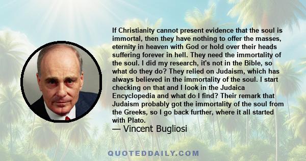 If Christianity cannot present evidence that the soul is immortal, then they have nothing to offer the masses, eternity in heaven with God or hold over their heads suffering forever in hell. They need the immortality of 