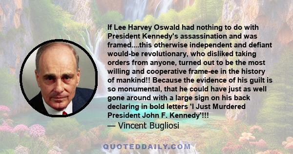 If Lee Harvey Oswald had nothing to do with President Kennedy's assassination and was framed....this otherwise independent and defiant would-be revolutionary, who disliked taking orders from anyone, turned out to be the 