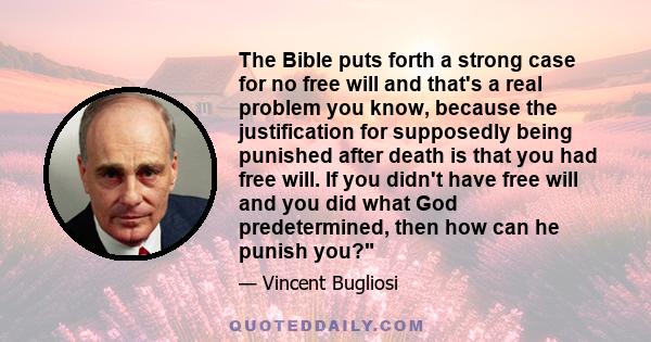 The Bible puts forth a strong case for no free will and that's a real problem you know, because the justification for supposedly being punished after death is that you had free will. If you didn't have free will and you 