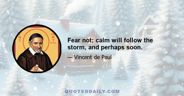 Fear not; calm will follow the storm, and perhaps soon.