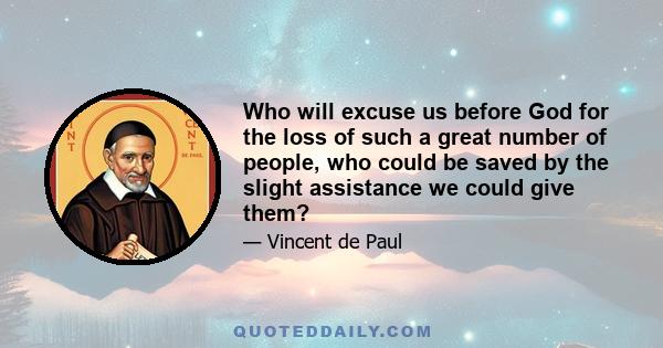 Who will excuse us before God for the loss of such a great number of people, who could be saved by the slight assistance we could give them?