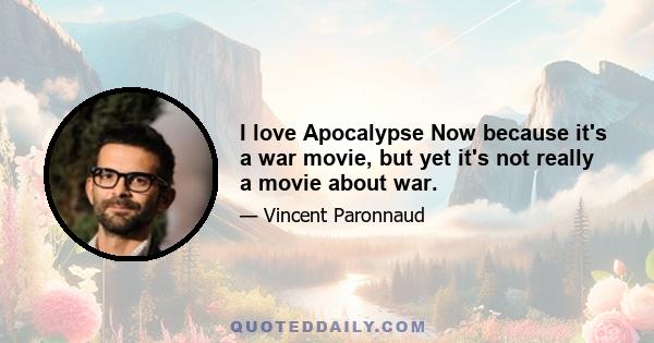 I love Apocalypse Now because it's a war movie, but yet it's not really a movie about war.