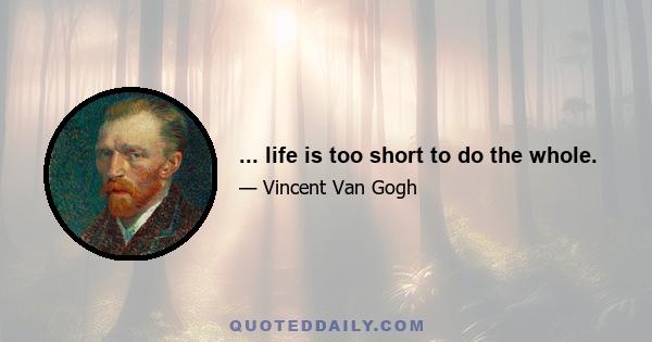 ... life is too short to do the whole.