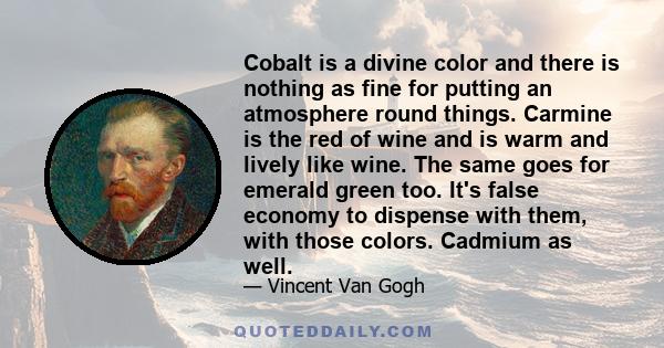 Cobalt is a divine color and there is nothing as fine for putting an atmosphere round things. Carmine is the red of wine and is warm and lively like wine. The same goes for emerald green too. It's false economy to