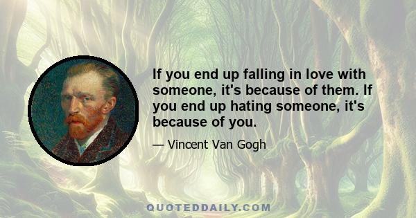 If you end up falling in love with someone, it's because of them. If you end up hating someone, it's because of you.