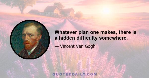 Whatever plan one makes, there is a hidden difficulty somewhere.