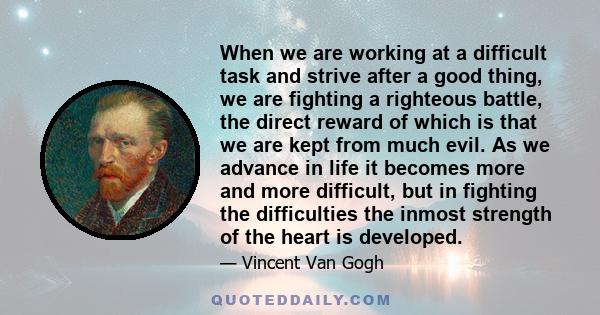 When we are working at a difficult task and strive after a good thing, we are fighting a righteous battle, the direct reward of which is that we are kept from much evil. As we advance in life it becomes more and more